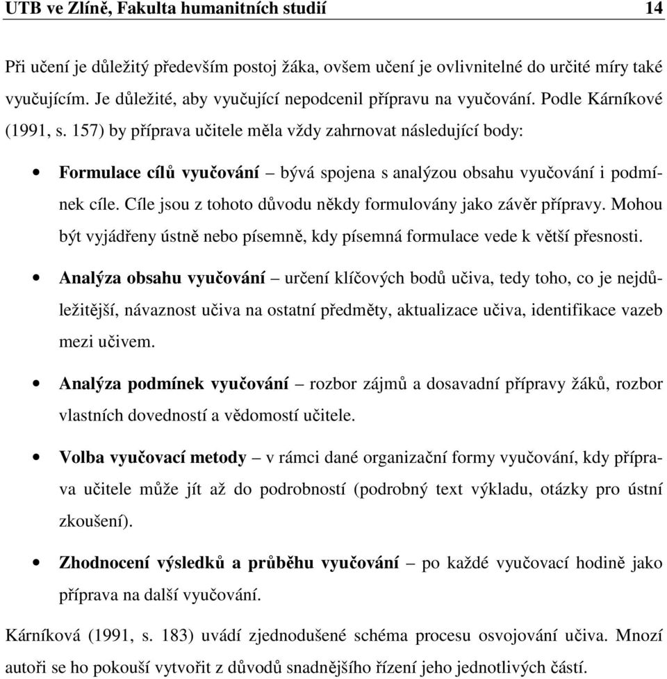 157) by příprava učitele měla vždy zahrnovat následující body: Formulace cílů vyučování bývá spojena s analýzou obsahu vyučování i podmínek cíle.