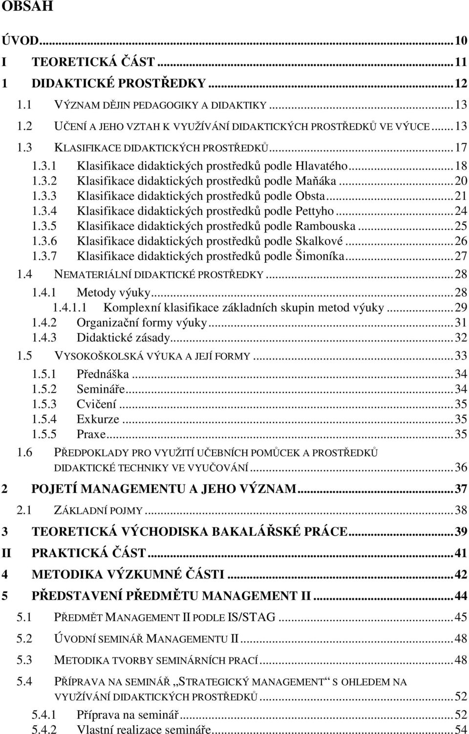 .. 24 1.3.5 Klasifikace didaktických prostředků podle Rambouska... 25 1.3.6 Klasifikace didaktických prostředků podle Skalkové... 26 1.3.7 Klasifikace didaktických prostředků podle Šimoníka... 27 1.