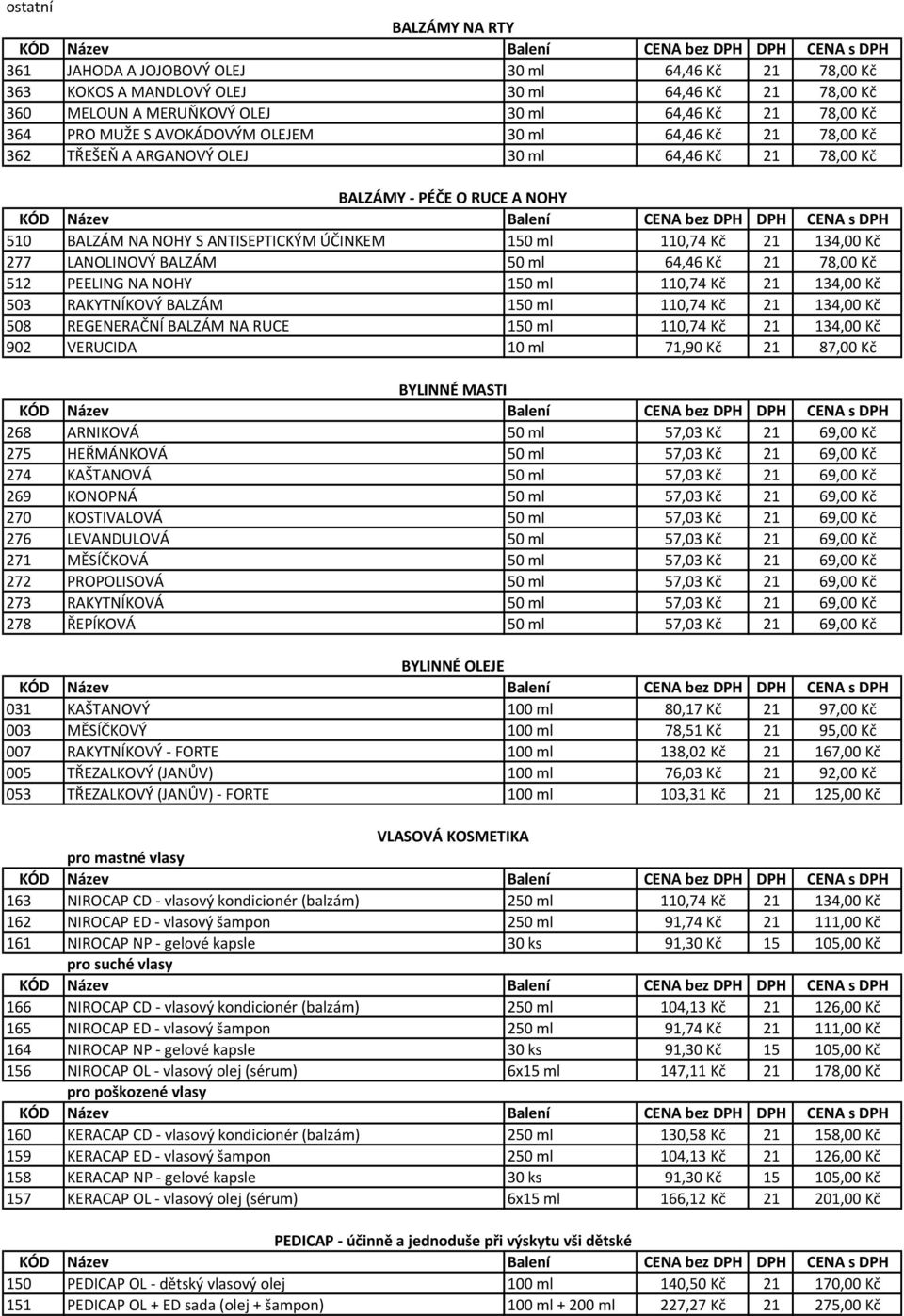 Kč 277 LANOLINOVÝ BALZÁM 50 ml 64,46 Kč 21 78,00 Kč 512 PEELING NA NOHY 150 ml 110,74 Kč 21 134,00 Kč 503 RAKYTNÍKOVÝ BALZÁM 150 ml 110,74 Kč 21 134,00 Kč 508 REGENERAČNÍ BALZÁM NA RUCE 150 ml 110,74