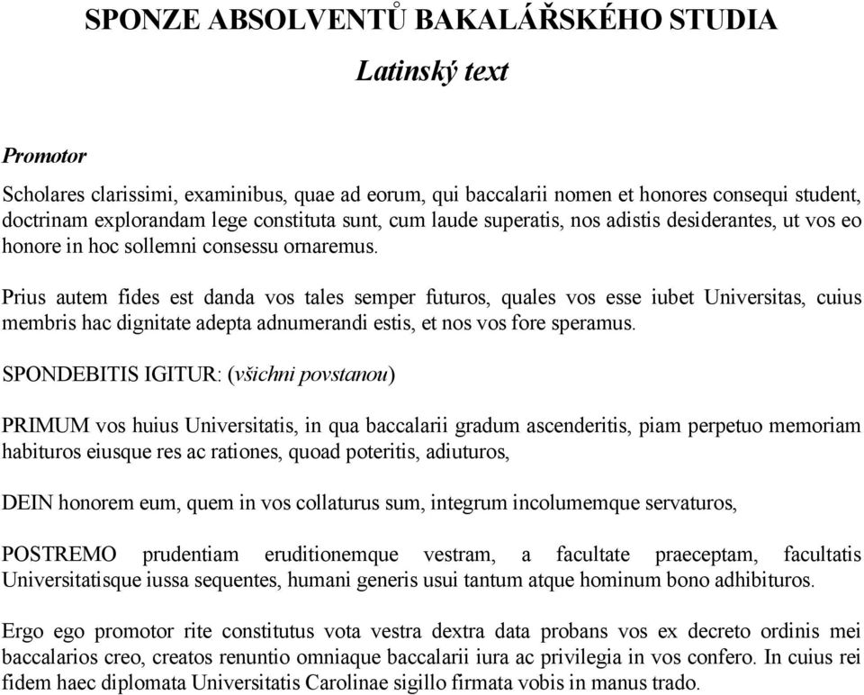 Prius autem fides est danda vos tales semper futuros, quales vos esse iubet Universitas, cuius membris hac dignitate adepta adnumerandi estis, et nos vos fore speramus.