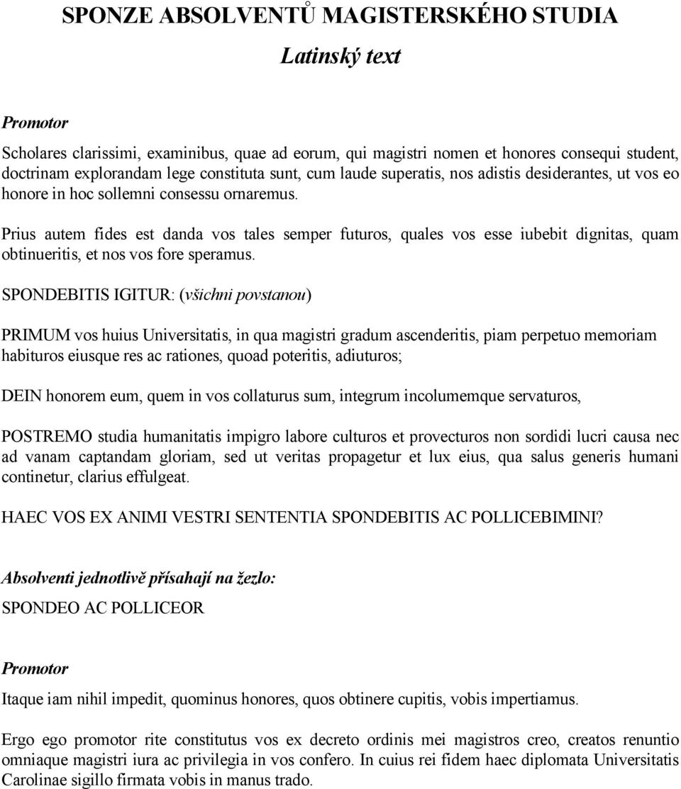 Prius autem fides est danda vos tales semper futuros, quales vos esse iubebit dignitas, quam obtinueritis, et nos vos fore speramus.