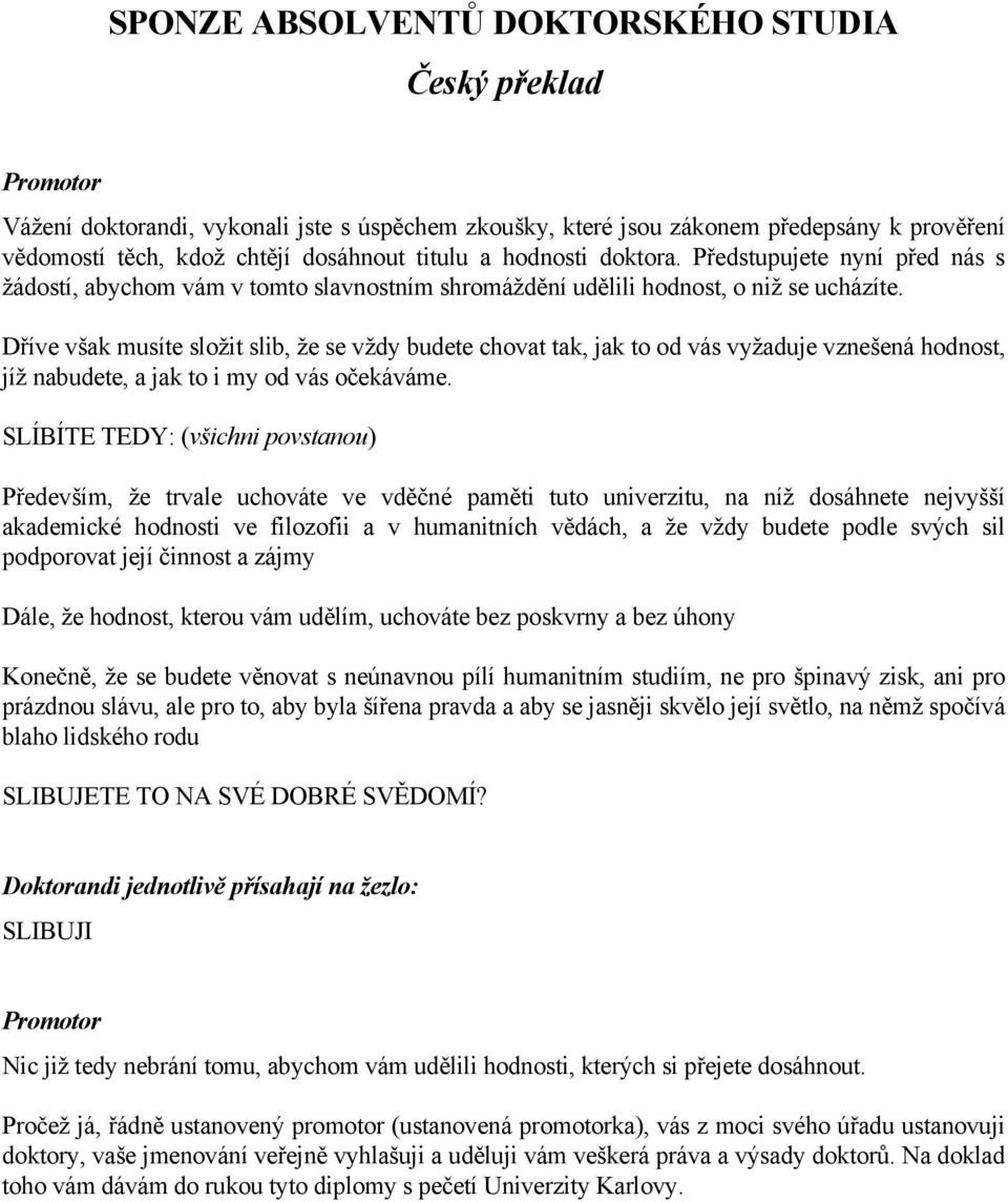 Dříve však musíte složit slib, že se vždy budete chovat tak, jak to od vás vyžaduje vznešená hodnost, jíž nabudete, a jak to i my od vás očekáváme.