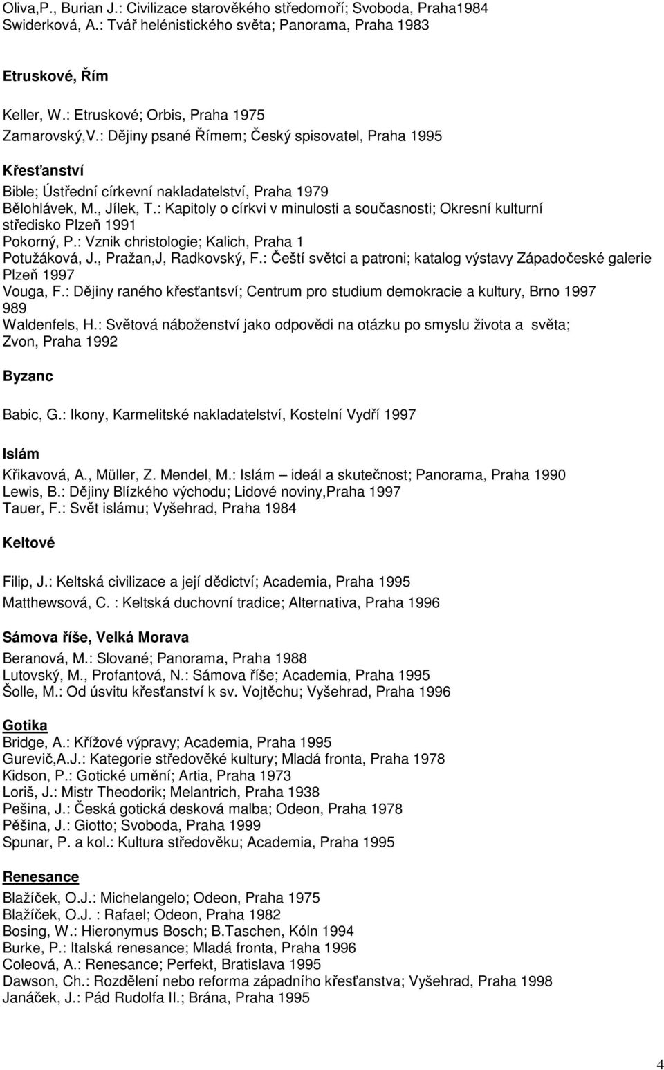 : Kapitoly o církvi v minulosti a současnosti; Okresní kulturní středisko Plzeň 1991 Pokorný, P.: Vznik christologie; Kalich, Praha 1 Potužáková, J., Pražan,J, Radkovský, F.