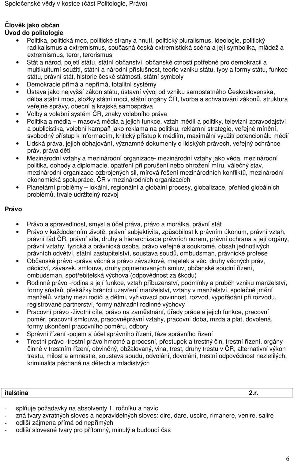 multikulturní soužití, státní a národní příslušnost, teorie vzniku státu, typy a formy státu, funkce státu, právní stát, historie české státnosti, státní symboly Demokracie přímá a nepřímá, totalitní