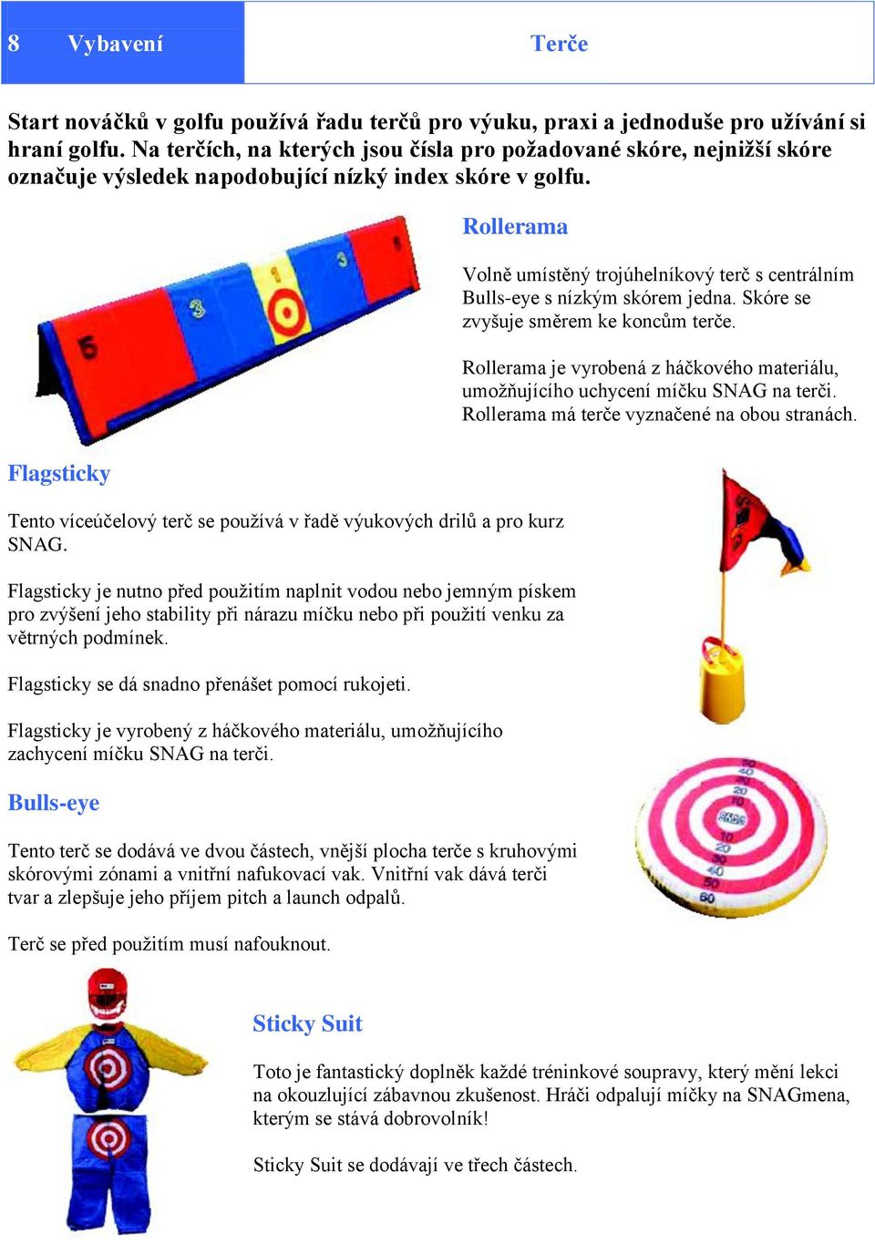 Rollerama Volně umístěný trojúhelníkový terč s centrálním Bulls-eye s nízkým skórem jedna. Skóre se zvyšuje směrem ke koncům terče.