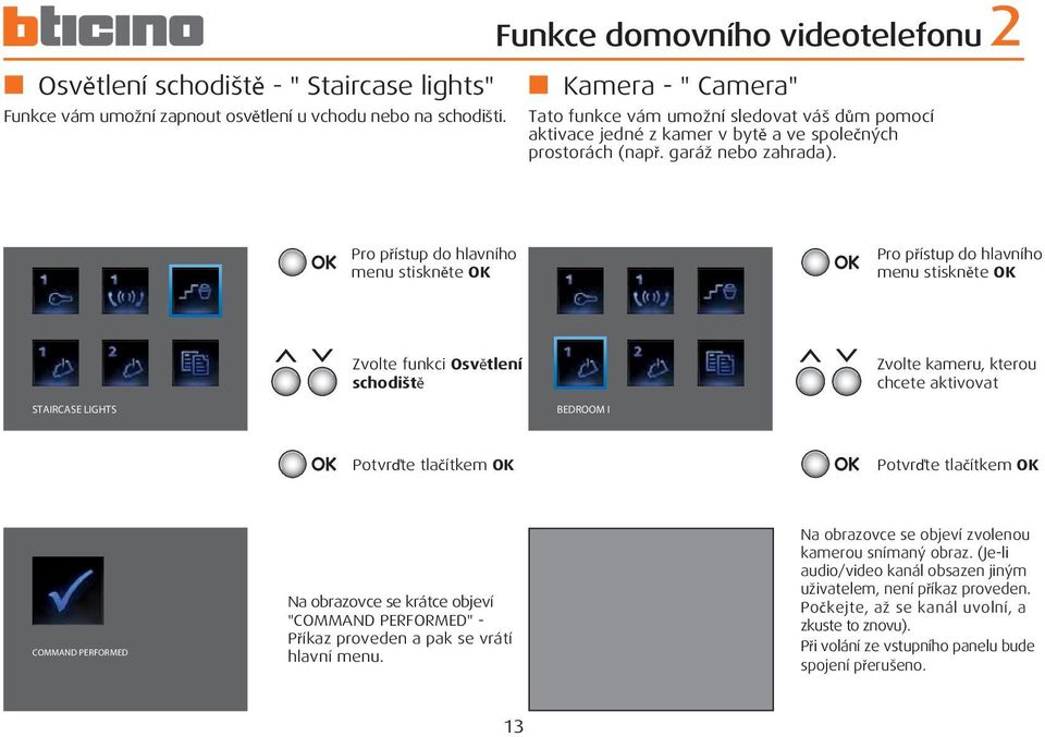 Pro přístup do hlavního menu stiskněte OK Pro přístup do hlavního menu stiskněte OK STAIRCASE LIGHTS Zvolte funkci Osvětlení schodiště BEDROOM I Zvolte kameru, kterou chcete aktivovat Potvrďte