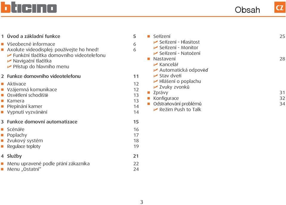 13 Kamera 13 Přepínání kamer 14 Vypnutí vyzvánění 14 Seřízení 25 Seřízení - Hlasitost Seřízení - Monitor Seřízení - Natočení Nastavení 28 Kancelář Automatická odpověď Stav dveří