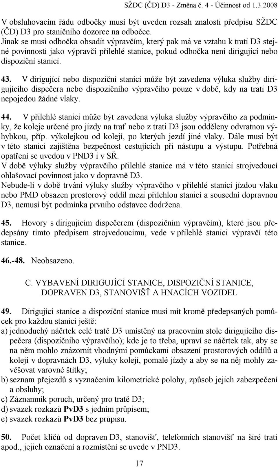 V dirigující nebo dispoziční stanici může být zavedena výluka služby dirigujícího dispečera nebo dispozičního výpravčího pouze v době, kdy na trati D3 nepojedou žádné vlaky. 44.