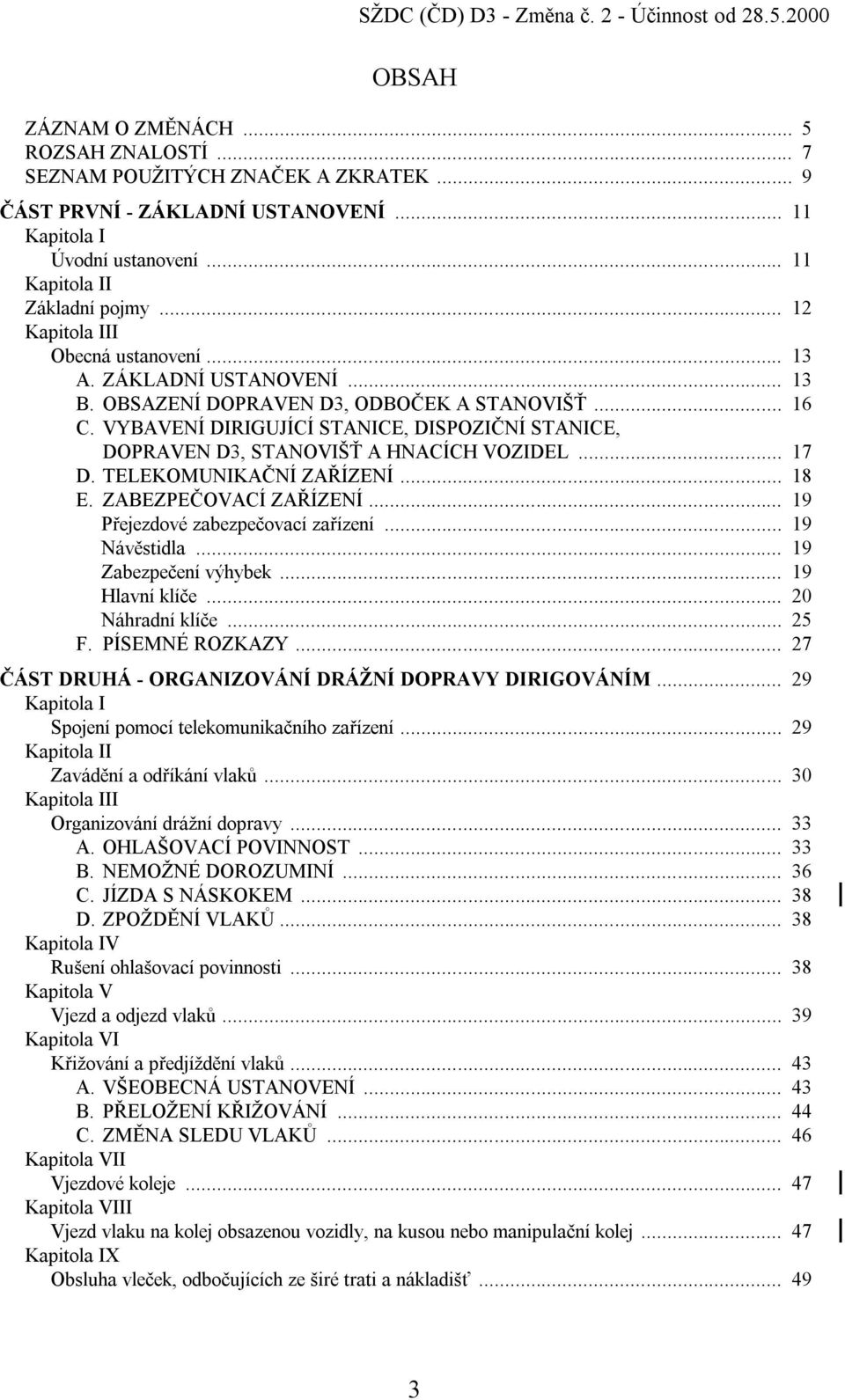 VYBAVENÍ DIRIGUJÍCÍ STANICE, DISPOZIČNÍ STANICE, DOPRAVEN D3, STANOVIŠŤ A HNACÍCH VOZIDEL... 17 D. TELEKOMUNIKAČNÍ ZAŘÍZENÍ... 18 E. ZABEZPEČOVACÍ ZAŘÍZENÍ... 19 Přejezdové zabezpečovací zařízení.