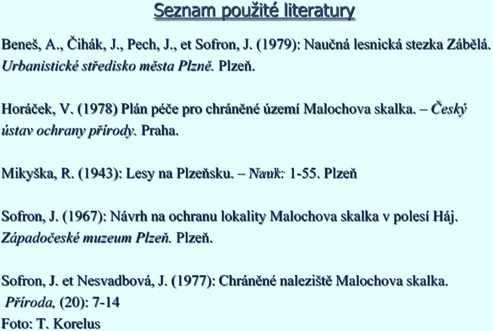 Český ústav ochrany přírody. Praha. Mikyška, R. (1943): Lesy na Plzeňsku. Nauk: 1-55. Plzeň Sofron, J.