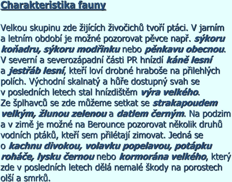 Východní skalnatý a hůře dostupný svah se v posledních letech stal hnízdištěm výra velkého. Ze šplhavců se zde můţeme setkat se strakapoudem velkým, žlunou zelenou a datlem černým.