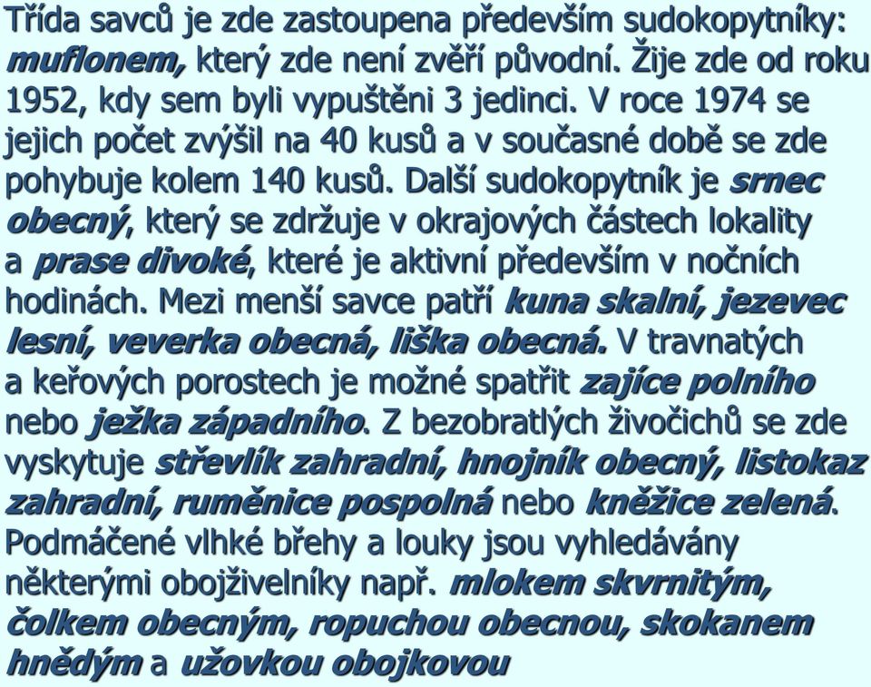 Další sudokopytník je srnec obecný, který se zdrţuje v okrajových částech lokality a prase divoké, které je aktivní především v nočních hodinách.