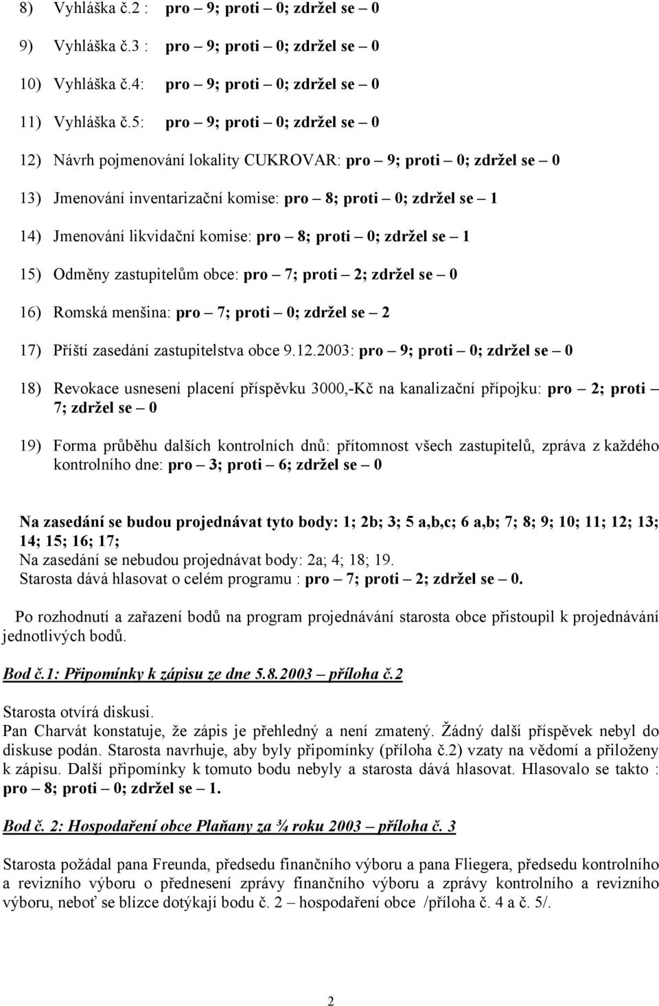 pro 8; proti 0; zdržel se 1 15) Odměny zastupitelům obce: pro 7; proti 2; zdržel se 0 16) Romská menšina: pro 7; proti 0; zdržel se 2 17) Příští zasedání zastupitelstva obce 9.12.