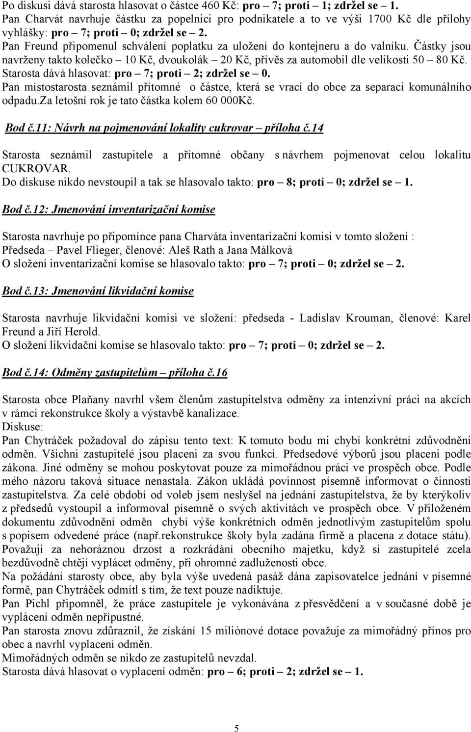 Pan Freund připomenul schválení poplatku za uložení do kontejneru a do valníku. Částky jsou navrženy takto kolečko 10 Kč, dvoukolák 20 Kč, přívěs za automobil dle velikosti 50 80 Kč.