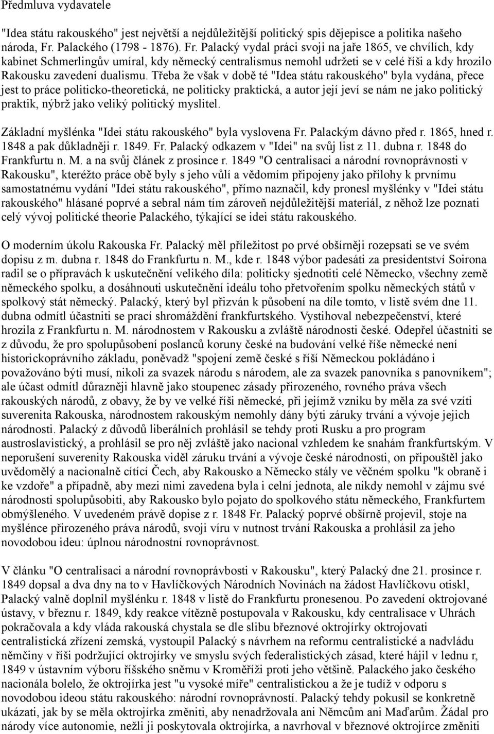Palacký vydal práci svoji na jaře 1865, ve chvílích, kdy kabinet Schmerlingův umíral, kdy německý centralismus nemohl udržeti se v celé říši a kdy hrozilo Rakousku zavedení dualismu.