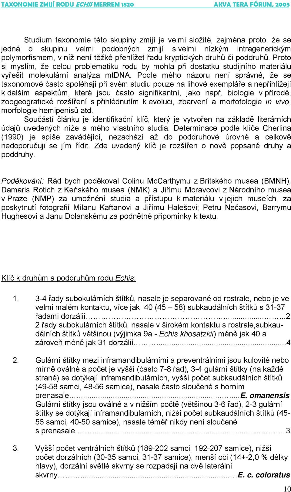Podle mého názoru není správné, že se taxonomové často spoléhají při svém studiu pouze na lihové exempláře a nepřihlížejí k dalším aspektům, které jsou často signifikantní, jako např.