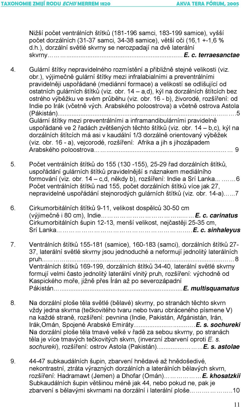), výjimečně gulární štítky mezi infralabialními a preventrálními pravidelněji uspořádané (mediánní formace) a velikostí se odlišující od ostatních gulárních štítků (viz. obr.
