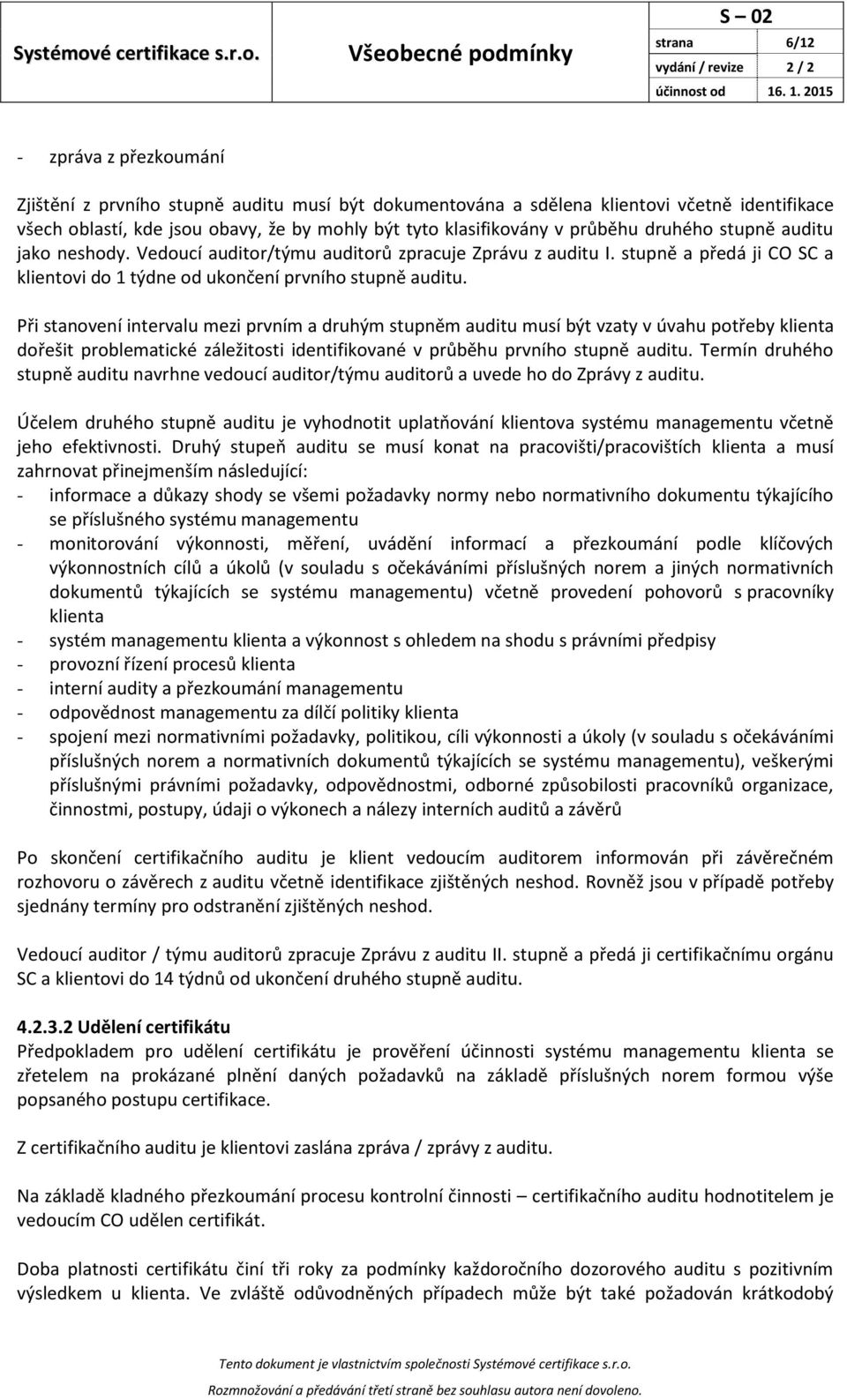 Při stanovení intervalu mezi prvním a druhým stupněm auditu musí být vzaty v úvahu potřeby klienta dořešit problematické záležitosti identifikované v průběhu prvního stupně auditu.