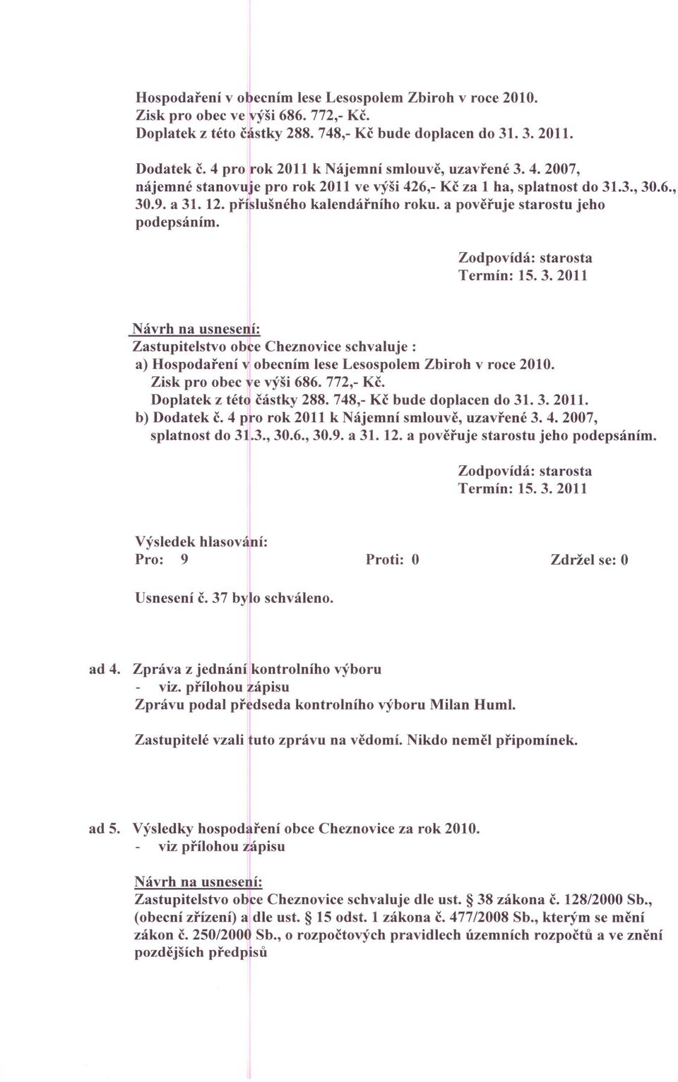 a pověřuje starostu jeho podepsáním. Zodpovídá: starosta Termín: 15. 3. 2011 Zastupitelstvo obce Cheznovice schvaluje: a) Hospodaření v obecním lese Lesospolem Zbiroh v roce 2010.