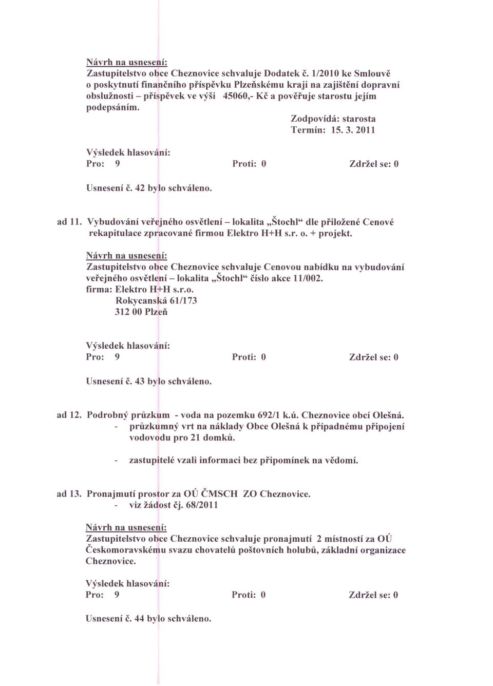 Zodpovídá: starosta Termín: 15. 3. 2011 Usnesení č. 42 bylo schváleno. ad 11. Vybudování veřejného osvětlení - lokalita "Štochl" dle přiložené Cenové rekapitulace zpracované firmou Elektro H+H s.r. o. + projekt.