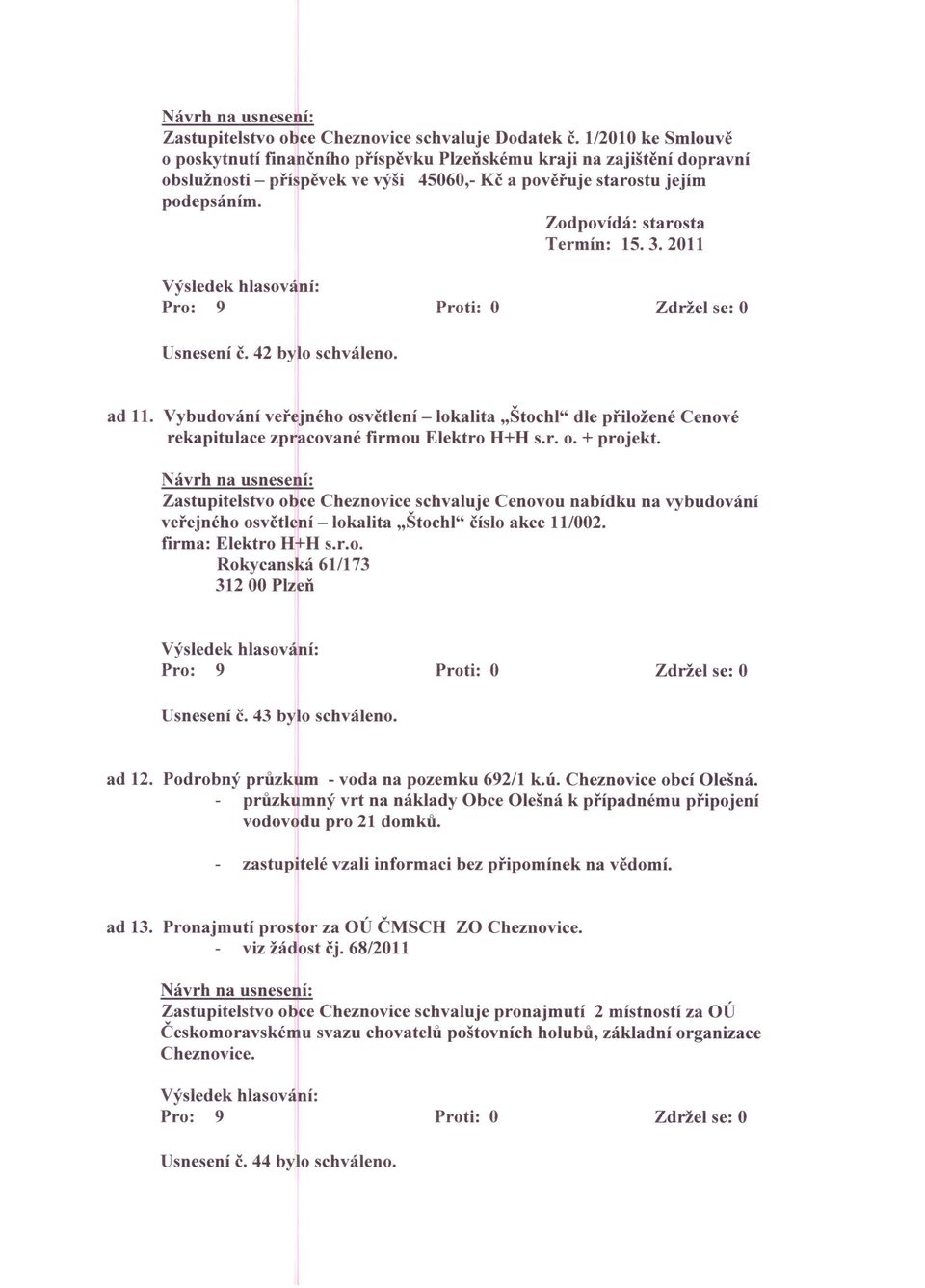 Zodpovídá: starosta Termín: 15. 3. 2011 Usnesení č. 42 bylo schváleno. ad 11. Vybudování veřejného osvětlení - lokalita "Štochl" dle přiložené Cenové rekapitulace zpracované firmou Elektro H+H s.r. o. + projekt.