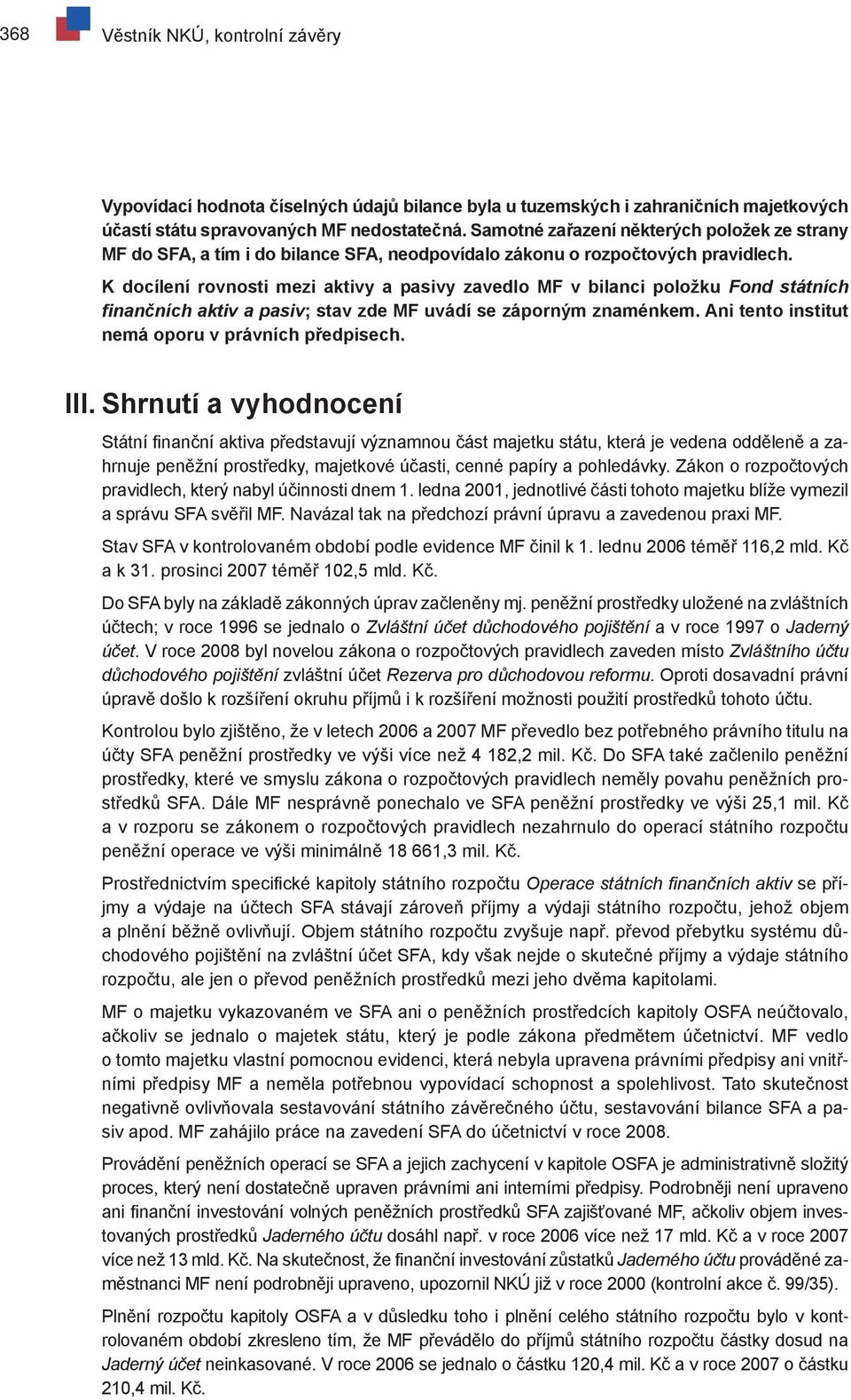 K docílení rovnosti mezi aktivy a pasivy zavedlo MF v bilanci položku Fond státních finančních aktiv a pasiv; stav zde MF uvádí se záporným znaménkem.