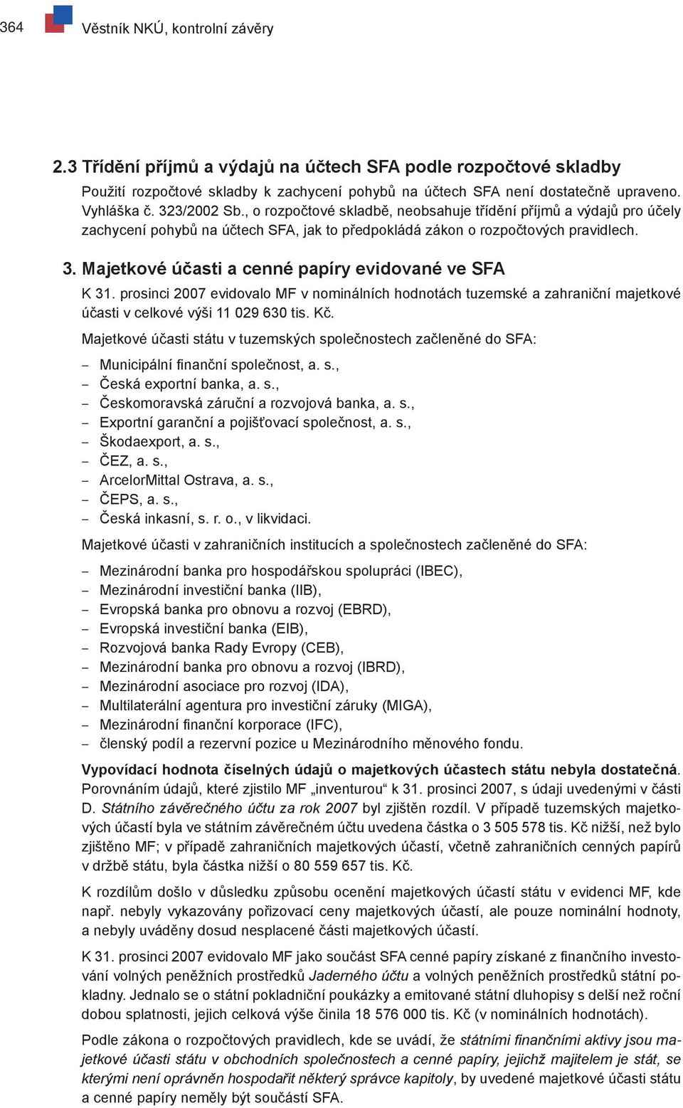 Majetkové účasti a cenné papíry evidované ve SFA K 31. prosinci 2007 evidovalo MF v nominálních hodnotách tuzemské a zahraniční majetkové účasti v celkové výši 11 029 630 tis. Kč.