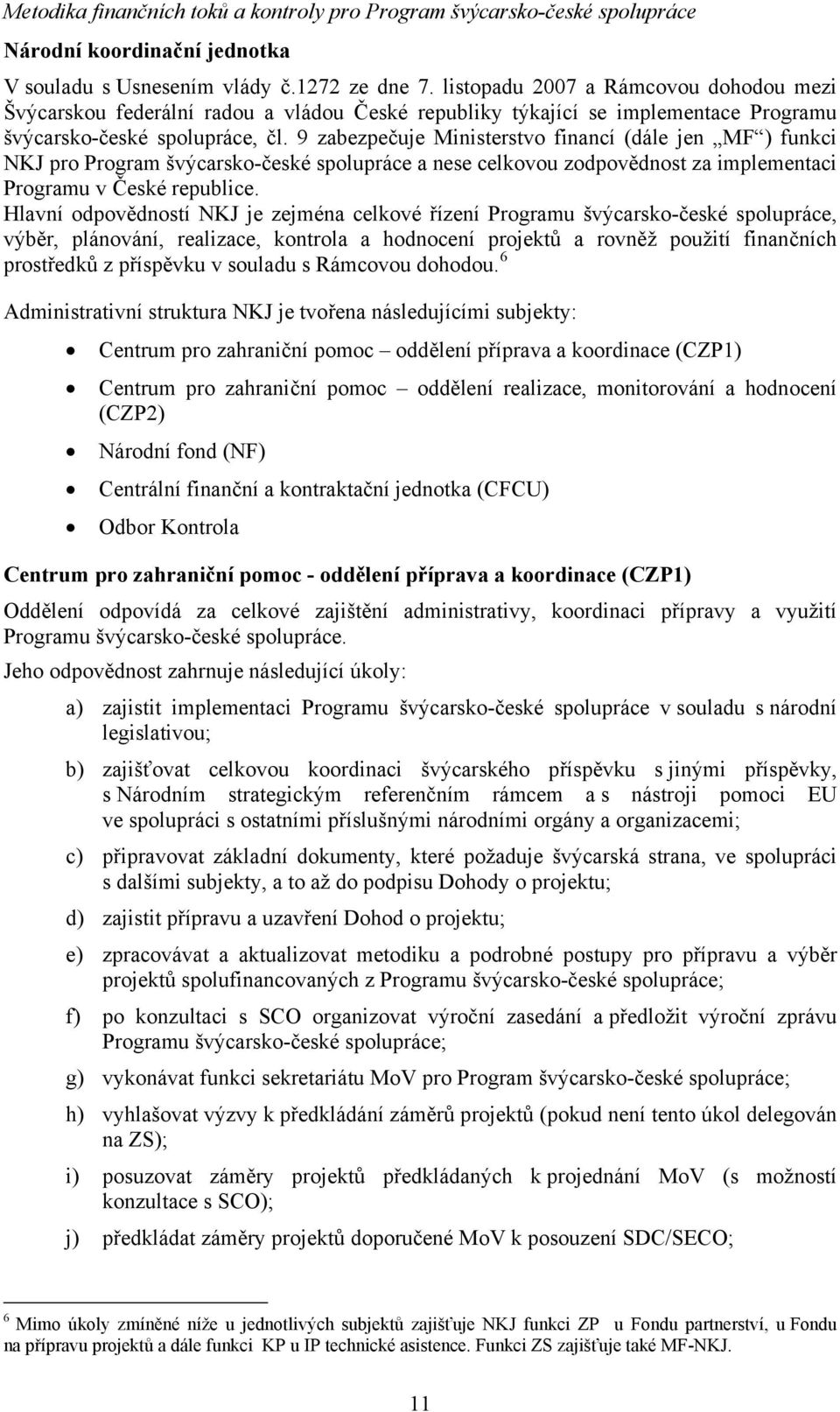 9 zabezpečuje Ministerstvo financí (dále jen MF ) funkci NKJ pro Program švýcarsko-české spolupráce a nese celkovou zodpovědnost za implementaci Programu v České republice.