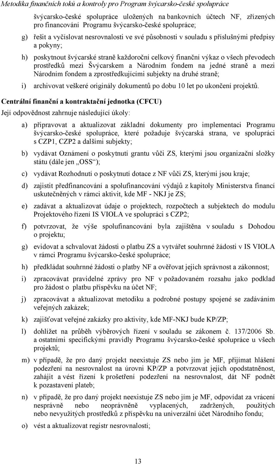 zprostředkujícími subjekty na druhé straně; i) archivovat veškeré originály dokumentů po dobu 10 let po ukončení projektů.