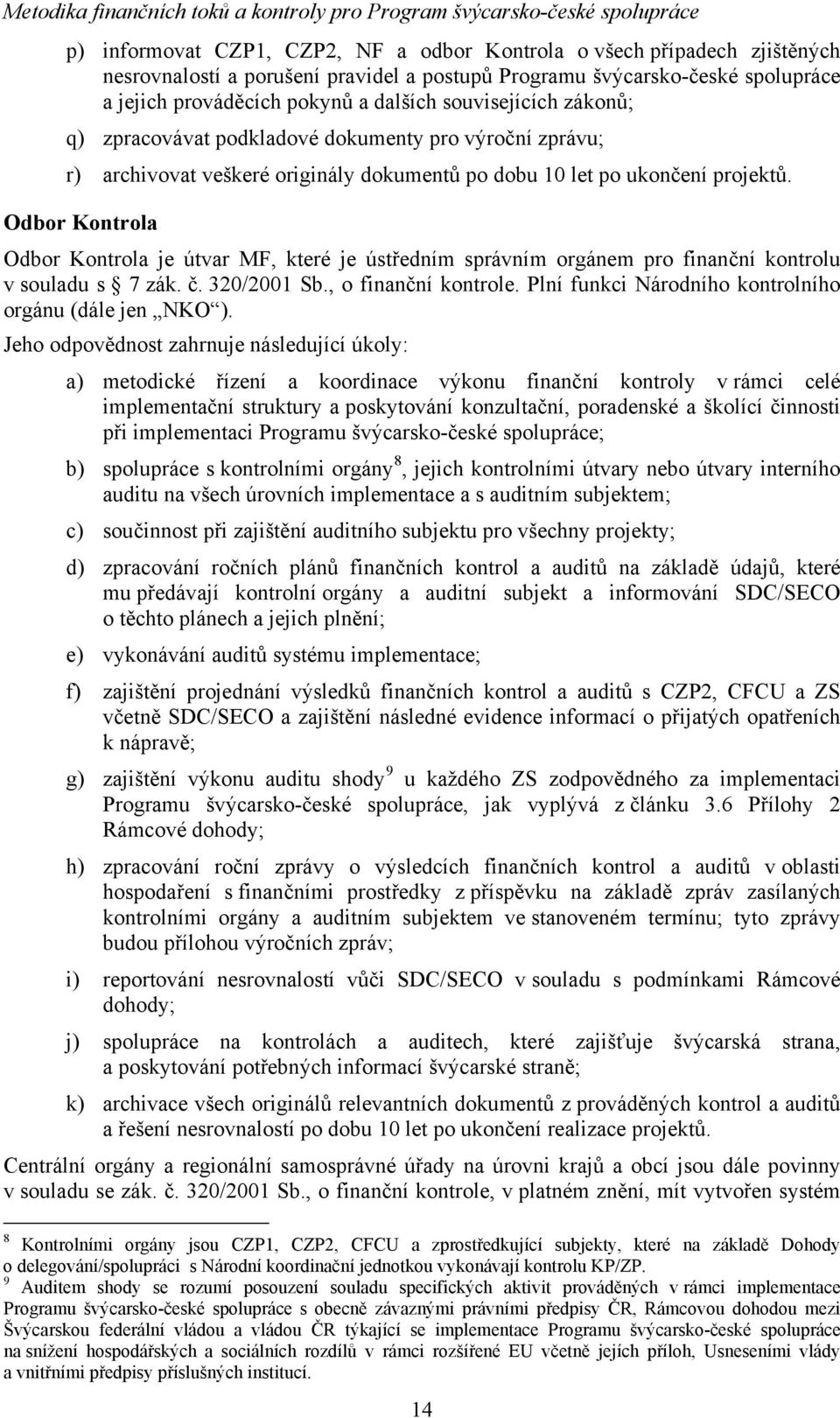 Odbor Kontrola Odbor Kontrola je útvar MF, které je ústředním správním orgánem pro finanční kontrolu v souladu s 7 zák. č. 320/2001 Sb., o finanční kontrole.