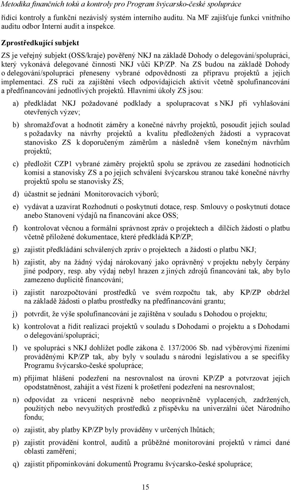 Na ZS budou na základě Dohody o delegování/spolupráci přeneseny vybrané odpovědnosti za přípravu projektů a jejich implementaci.