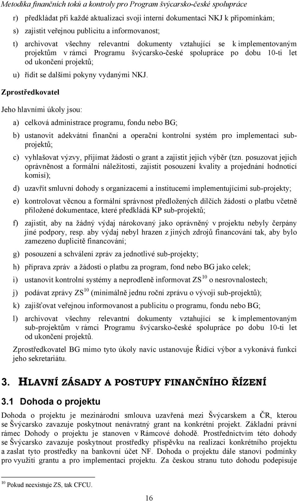 Zprostředkovatel Jeho hlavními úkoly jsou: a) celková administrace programu, fondu nebo BG; b) ustanovit adekvátní finanční a operační kontrolní systém pro implementaci subprojektů; c) vyhlašovat