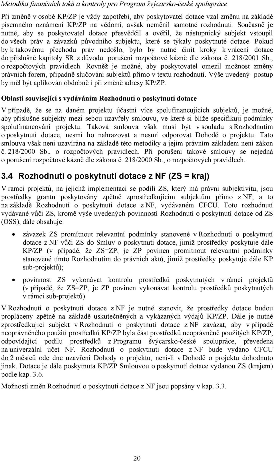 Pokud by k takovému přechodu práv nedošlo, bylo by nutné činit kroky k vrácení dotace do příslušné kapitoly SR z důvodu porušení rozpočtové kázně dle zákona č. 218/2001 Sb., o rozpočtových pravidlech.