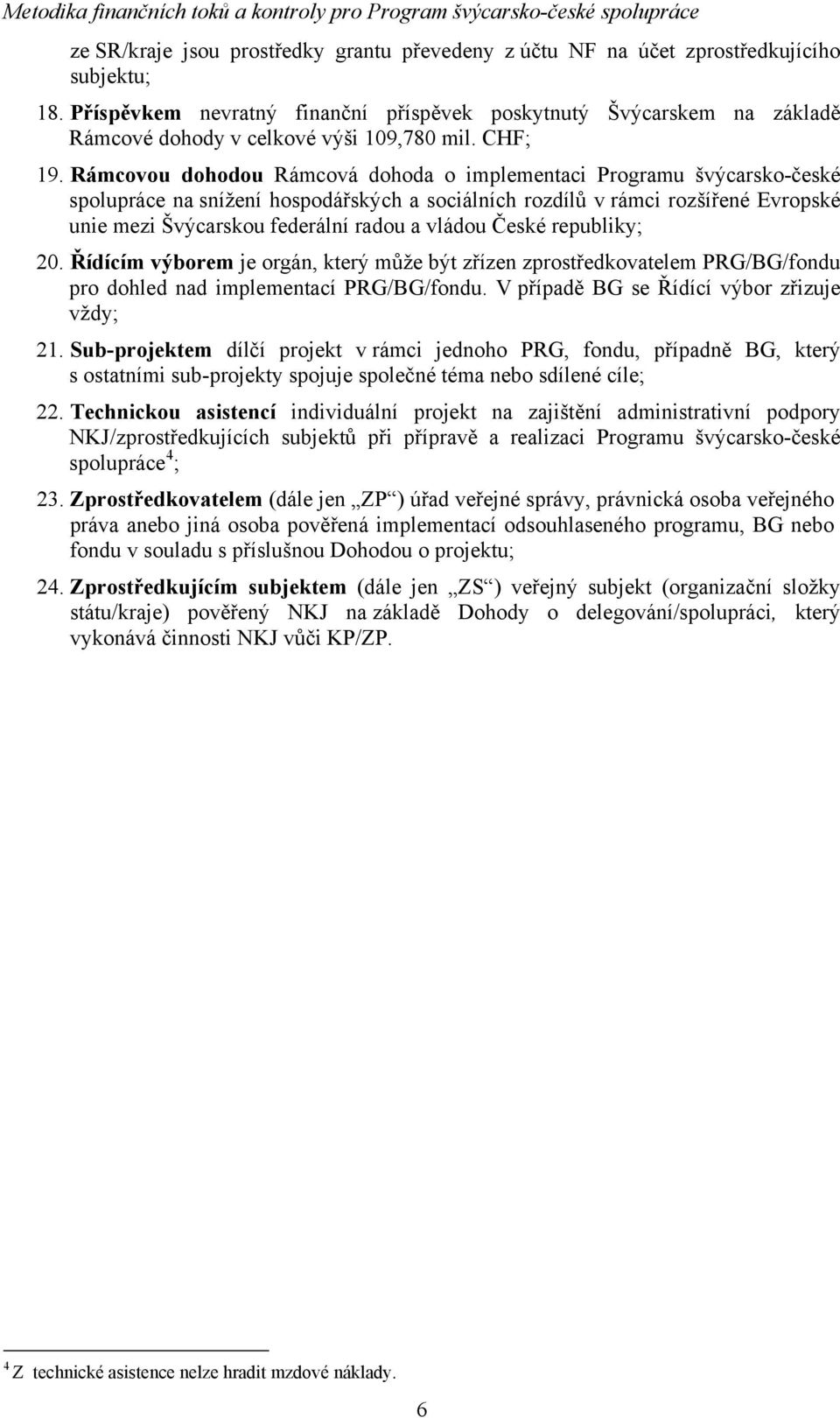 Rámcovou dohodou Rámcová dohoda o implementaci Programu švýcarsko-české spolupráce na snížení hospodářských a sociálních rozdílů v rámci rozšířené Evropské unie mezi Švýcarskou federální radou a