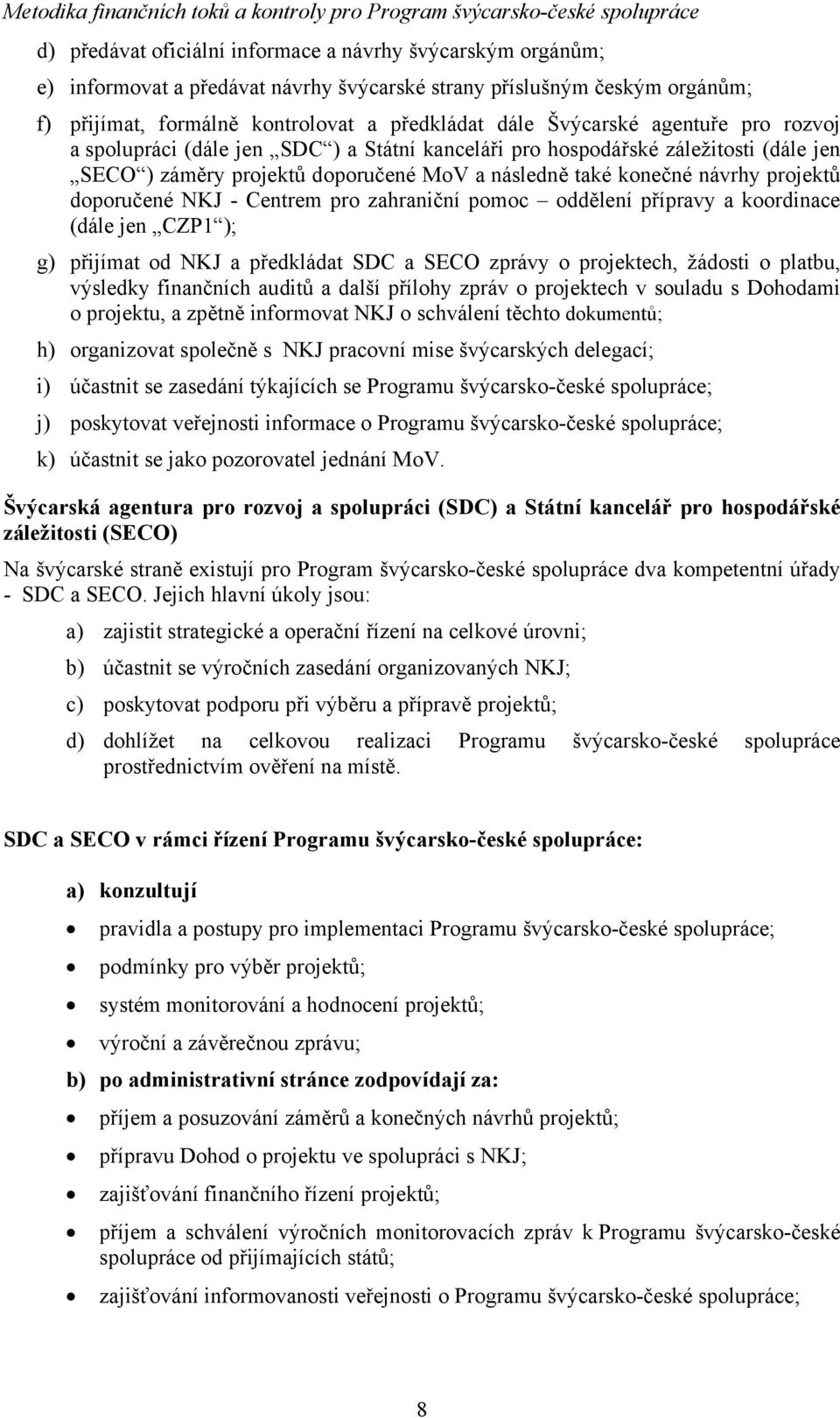 - Centrem pro zahraniční pomoc oddělení přípravy a koordinace (dále jen CZP1 ); g) přijímat od NKJ a předkládat SDC a SECO zprávy o projektech, žádosti o platbu, výsledky finančních auditů a další