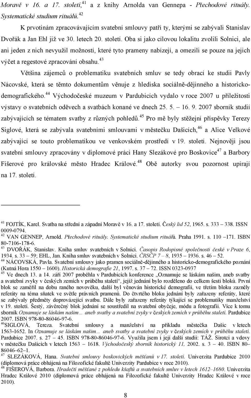Oba si jako cílovou lokalitu zvolili Solnici, ale ani jeden z nich nevyužil možností, které tyto prameny nabízejí, a omezili se pouze na jejich výčet a regestové zpracování obsahu.