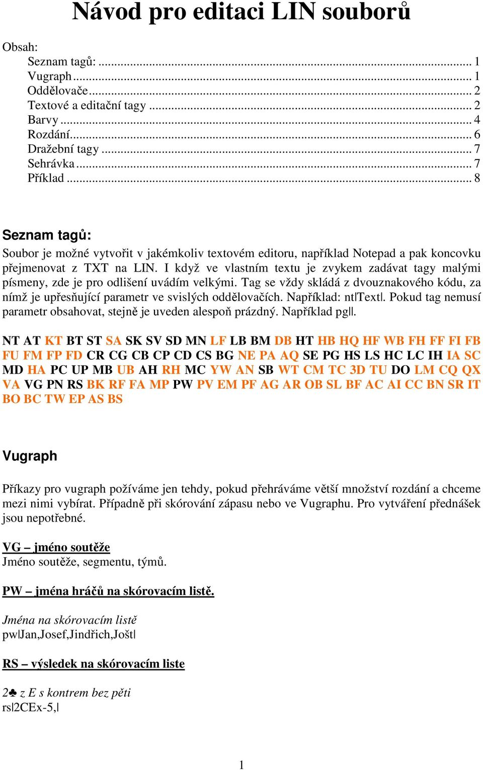 I když ve vlastním textu je zvykem zadávat tagy malými písmeny, zde je pro odlišení uvádím velkými. Tag se vždy skládá z dvouznakového kódu, za nímž je upřesňující parametr ve svislých oddělovačích.