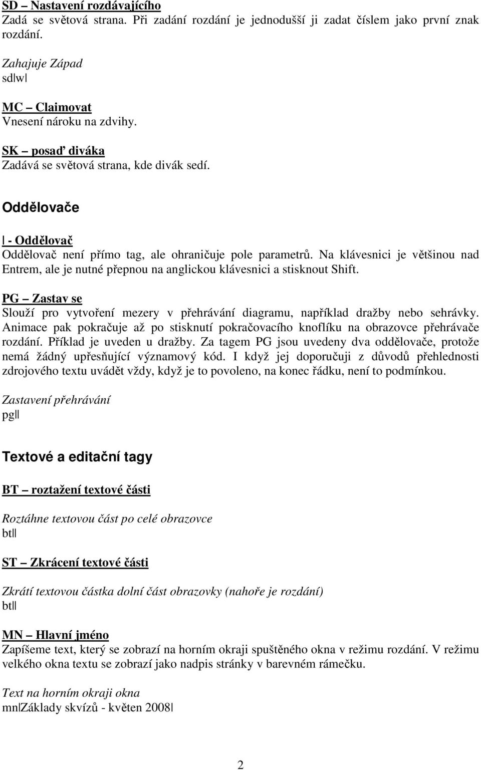 Na klávesnici je většinou nad Entrem, ale je nutné přepnou na anglickou klávesnici a stisknout Shift. PG Zastav se Slouží pro vytvoření mezery v přehrávání diagramu, například dražby nebo sehrávky.