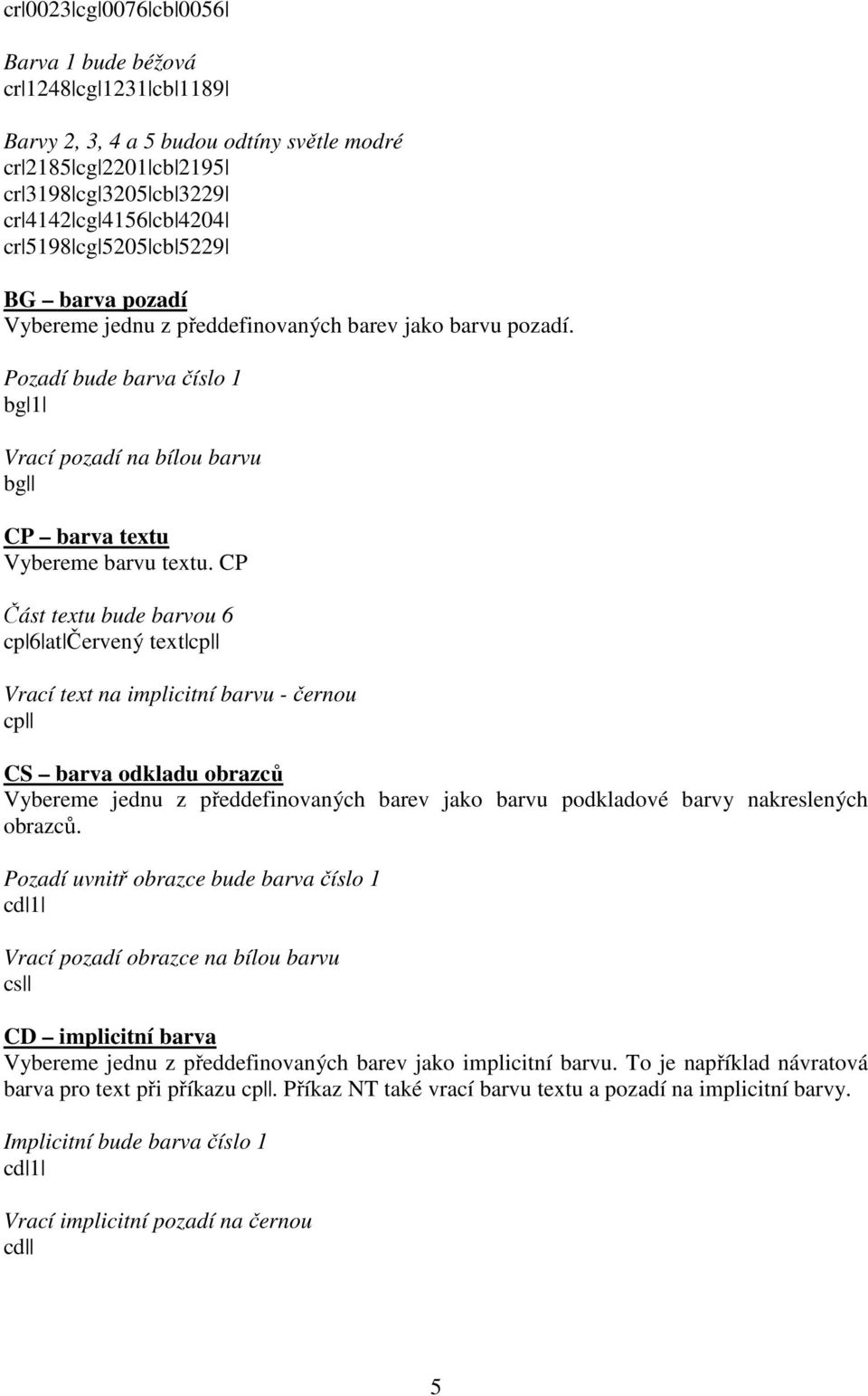 CP Část textu bude barvou 6 cp 6 at Červený text cp Vrací text na implicitní barvu - černou cp CS barva odkladu obrazců Vybereme jednu z předdefinovaných barev jako barvu podkladové barvy