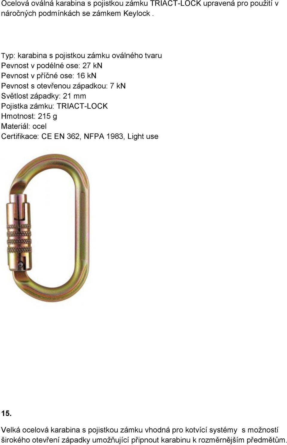 kn Světlost západky: 21 mm Pojistka zámku: TRIACT-LOCK Hmotnost: 215 g Materiál: ocel Certifikace: CE EN 362, NFPA 1983, Light use 15.