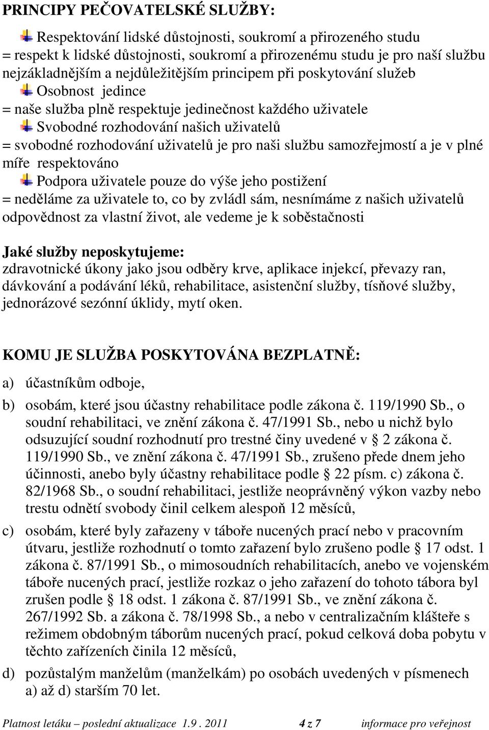 pro naši službu samozřejmostí a je v plné míře respektováno Podpora uživatele pouze do výše jeho postižení = neděláme za uživatele to, co by zvládl sám, nesnímáme z našich uživatelů odpovědnost za