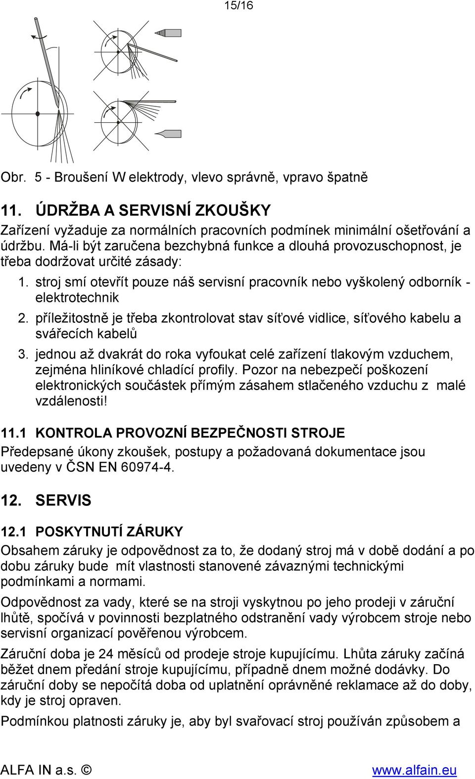 příležitostně je třeba zkontrolovat stav síťové vidlice, síťového kabelu a svářecích kabelů 3. jednou až dvakrát do roka vyfoukat celé zařízení tlakovým vzduchem, zejména hliníkové chladící profily.