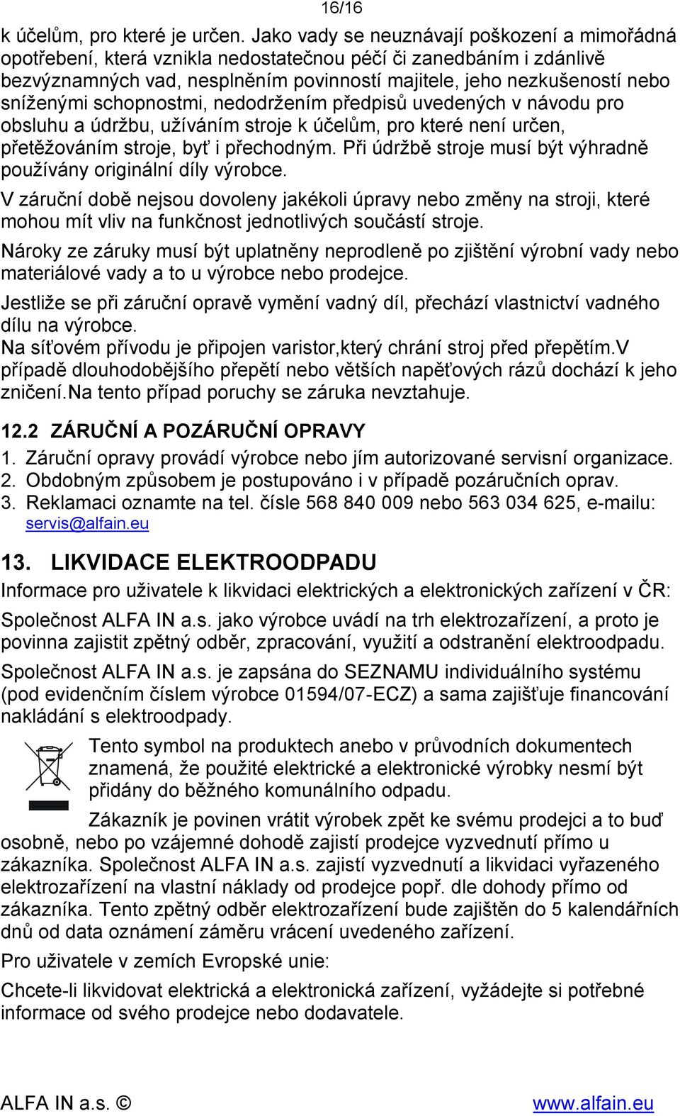 schopnostmi, nedodržením předpisů uvedených v návodu pro obsluhu a údržbu, užíváním stroje k účelům, pro které není určen, přetěžováním stroje, byť i přechodným.