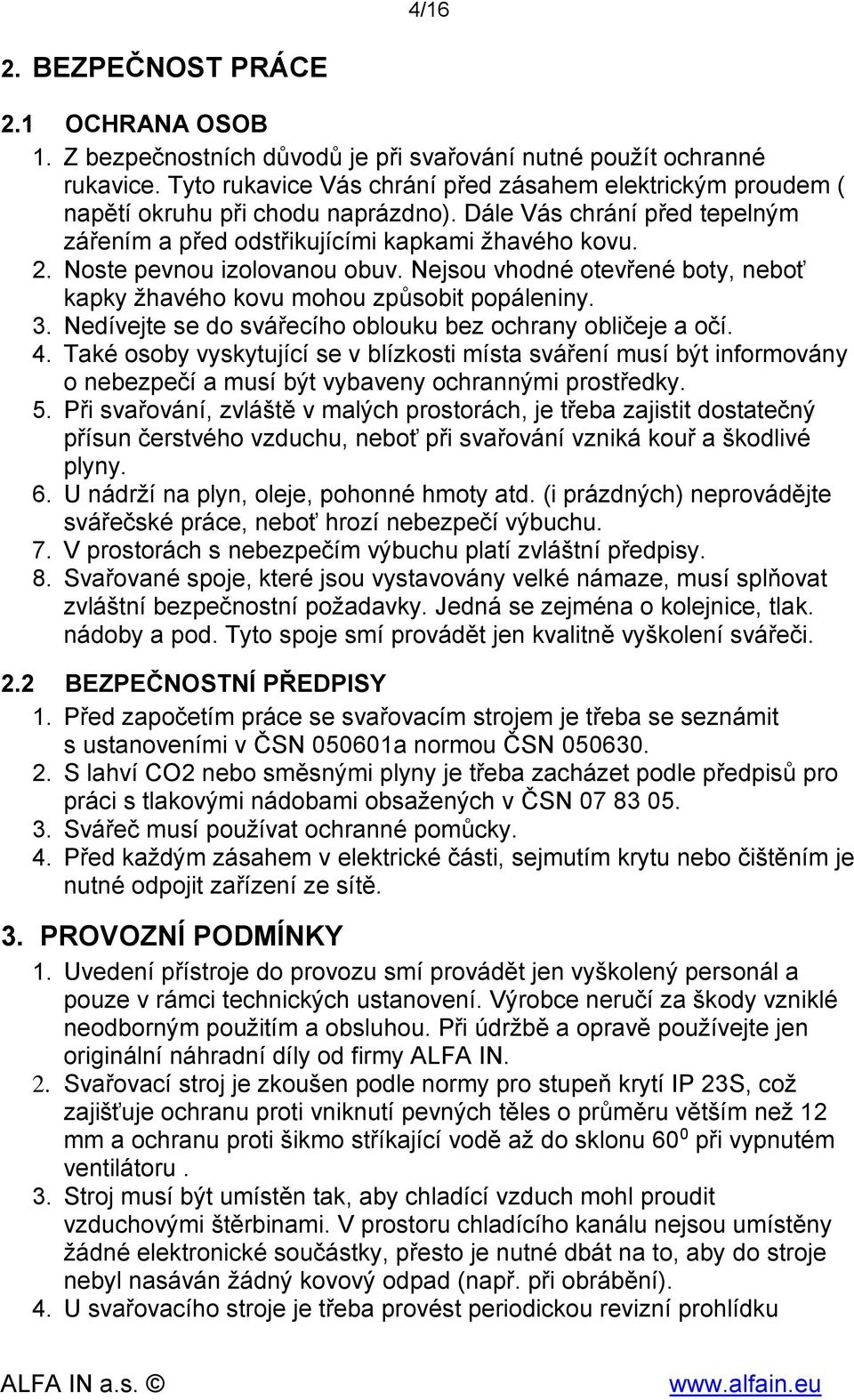 Noste pevnou izolovanou obuv. Nejsou vhodné otevřené boty, neboť kapky žhavého kovu mohou způsobit popáleniny. 3. Nedívejte se do svářecího oblouku bez ochrany obličeje a očí. 4.