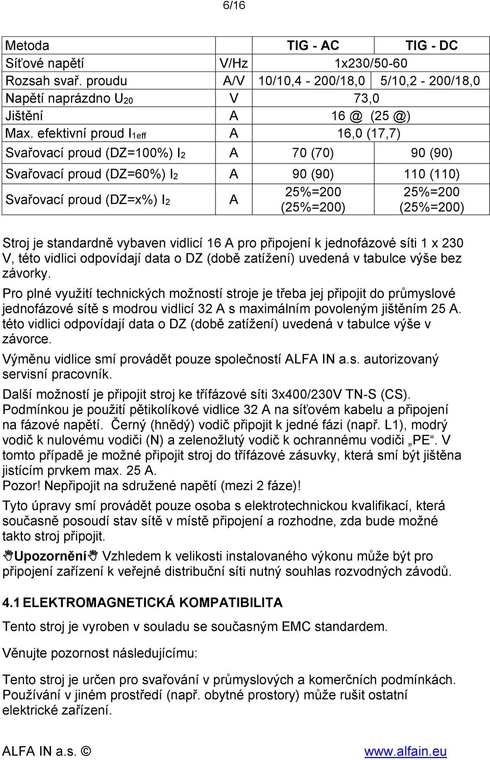 Stroj je standardně vybaven vidlicí 16 A pro připojení k jednofázové síti 1 x 230 V, této vidlici odpovídají data o DZ (době zatížení) uvedená v tabulce výše bez závorky.