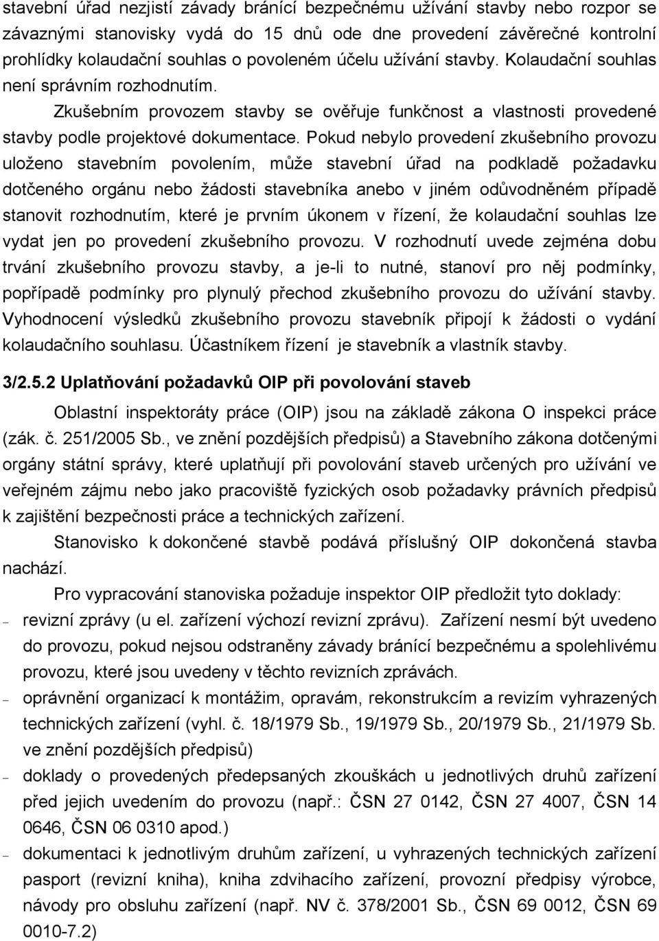 Pokud nebylo provedení zkušebního provozu uloženo stavebním povolením, může stavební úřad na podkladě požadavku dotčeného orgánu nebo žádosti stavebníka anebo v jiném odůvodněném případě stanovit