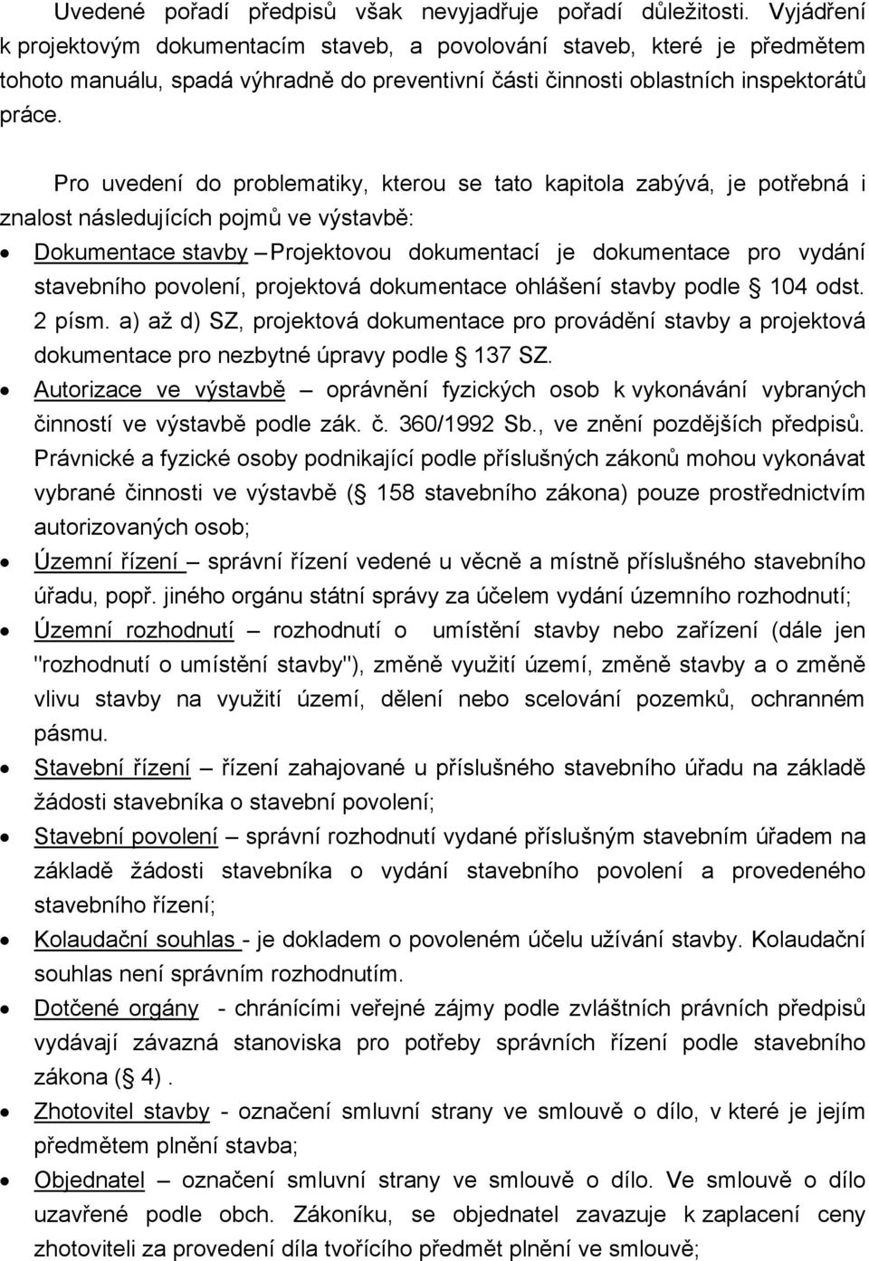 Pro uvedení do problematiky, kterou se tato kapitola zabývá, je potřebná i znalost následujících pojmů ve výstavbě: Dokumentace stavby Projektovou dokumentací je dokumentace pro vydání stavebního