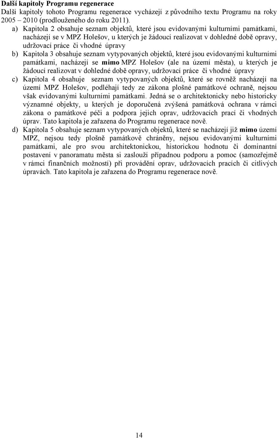 úpravy b) Kapitola 3 obsahuje seznam vytypovaných objektů, které jsou evidovanými kulturními památkami, nacházejí se mimo MPZ Holešov (ale na území města), u kterých je žádoucí realizovat v dohledné