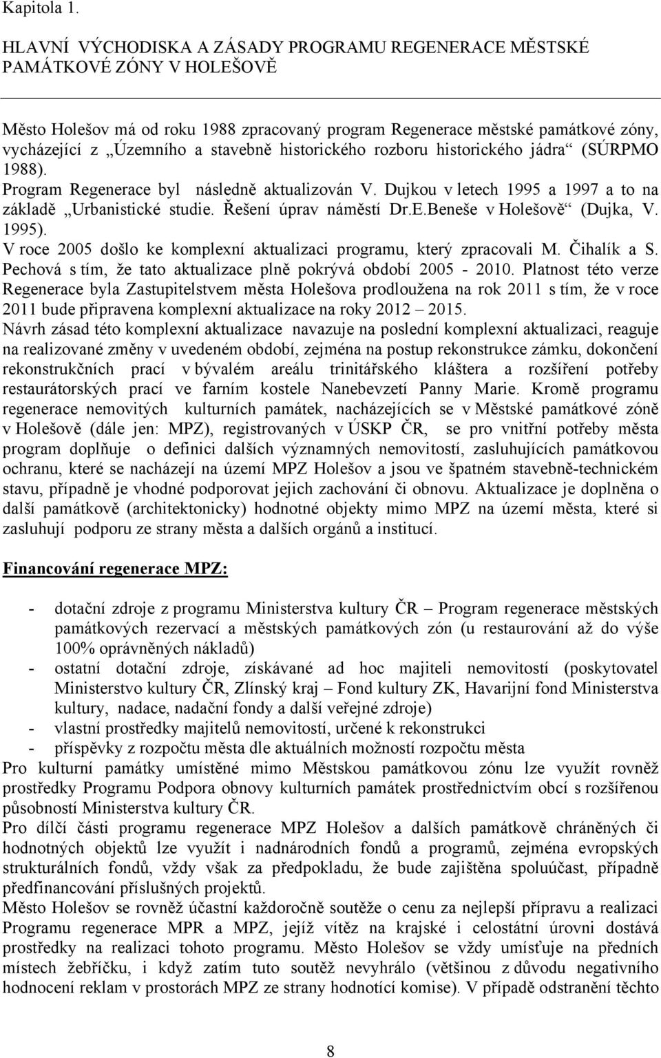 historického rozboru historického jádra (SÚRPMO 1988). Program Regenerace byl následně aktualizován V. Dujkou v letech 1995 a 1997 a to na základě Urbanistické studie. Řešení úprav náměstí Dr.E.