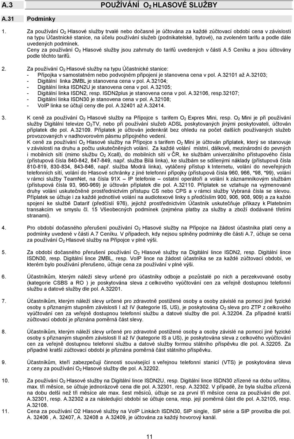 tarifu a podle dále uvedených podmínek. Ceny za používání O 2 Hlasové služby jsou zahrnuty do tarifů uvedených v části A.5 Ceníku a jsou účtovány podle těchto tarifů. 2. Za používání O 2 Hlasové služby na typu Účastnické stanice: - Přípojka v samostatném nebo podvojném připojení je stanovena cena v pol.